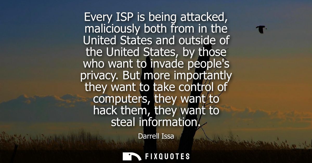 Every ISP is being attacked, maliciously both from in the United States and outside of the United States, by those who w