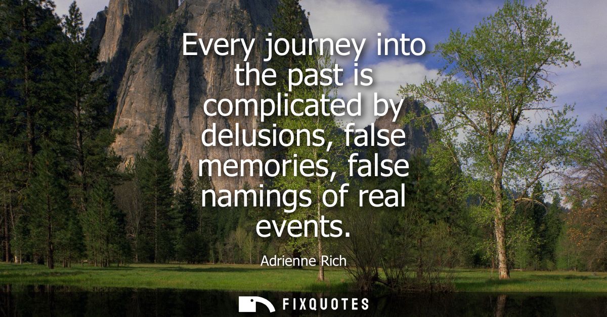 Every journey into the past is complicated by delusions, false memories, false namings of real events