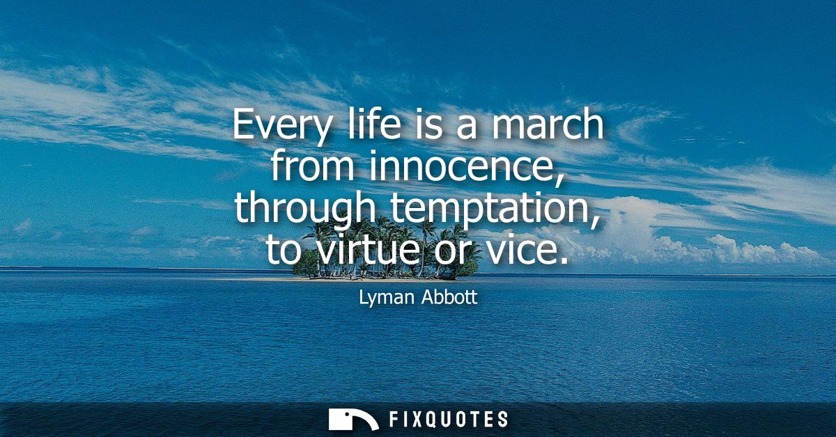 Every life is a march from innocence, through temptation, to virtue or vice