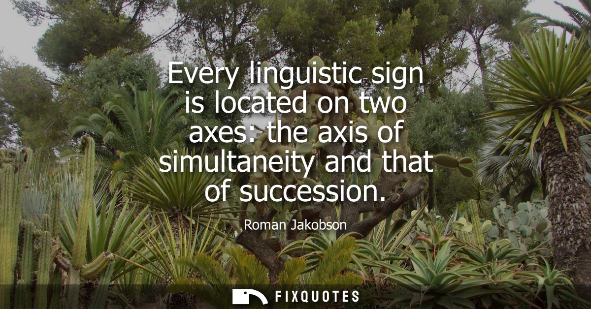 Every linguistic sign is located on two axes: the axis of simultaneity and that of succession