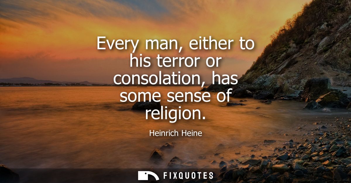 Every man, either to his terror or consolation, has some sense of religion