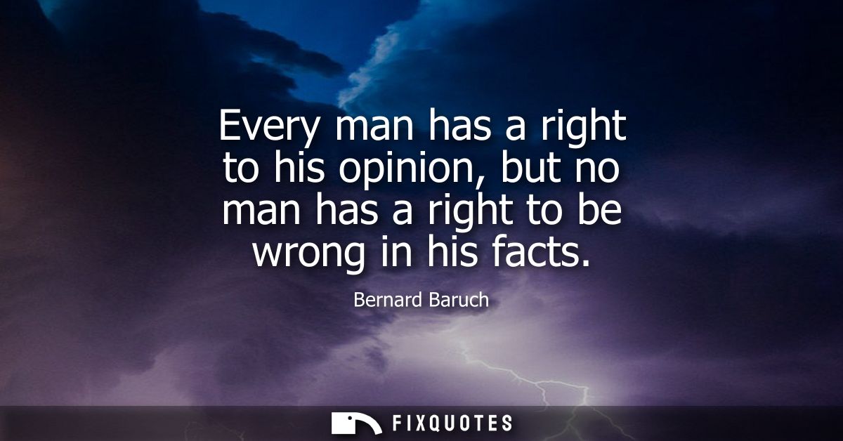 Every man has a right to his opinion, but no man has a right to be wrong in his facts