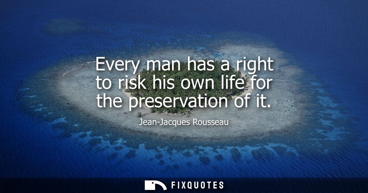 Every man has a right to risk his own life for the preservation of it