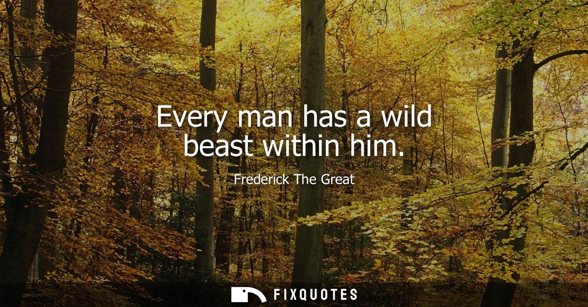 Every man has a wild beast within him