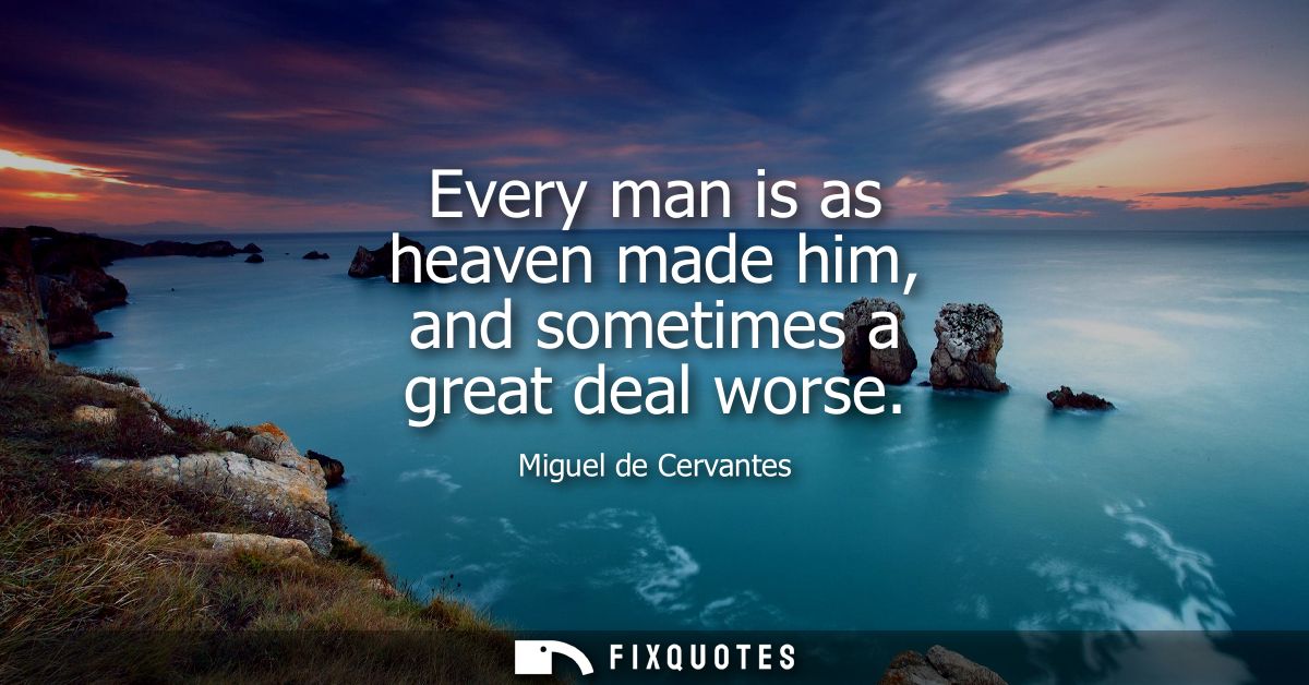 Every man is as heaven made him, and sometimes a great deal worse