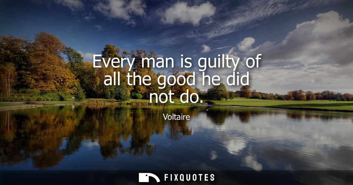 Every man is guilty of all the good he did not do