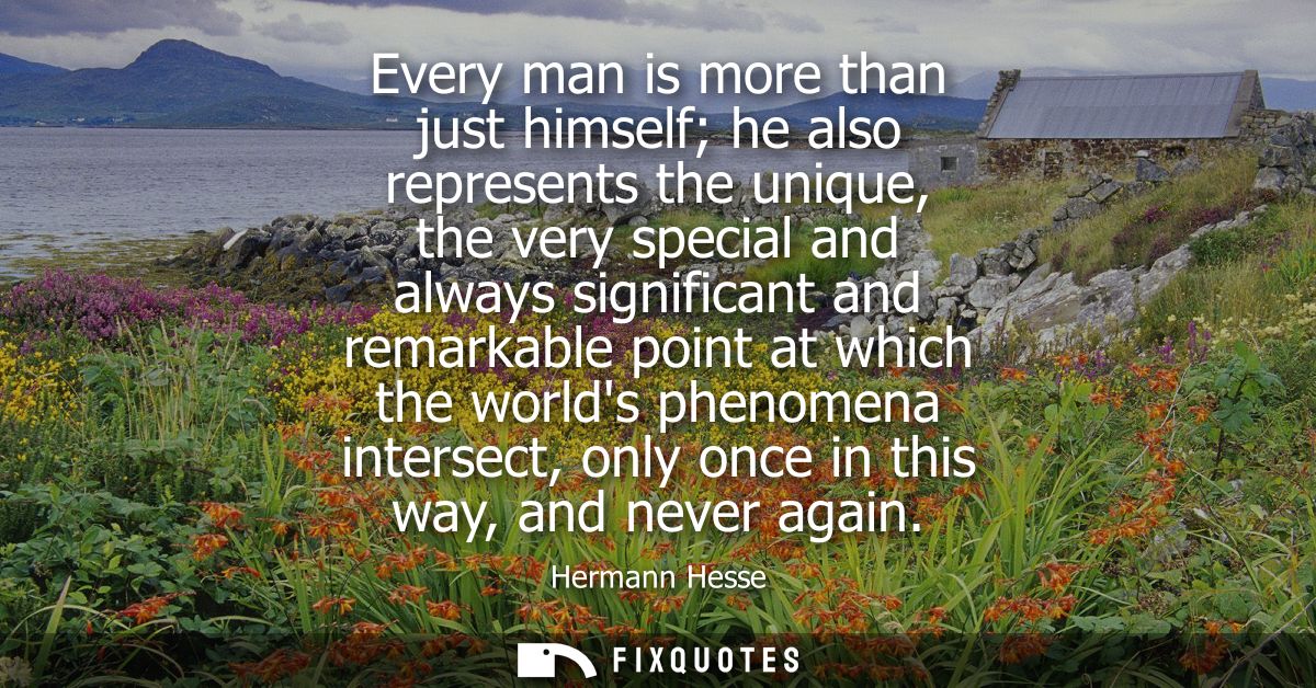 Every man is more than just himself he also represents the unique, the very special and always significant and remarkabl