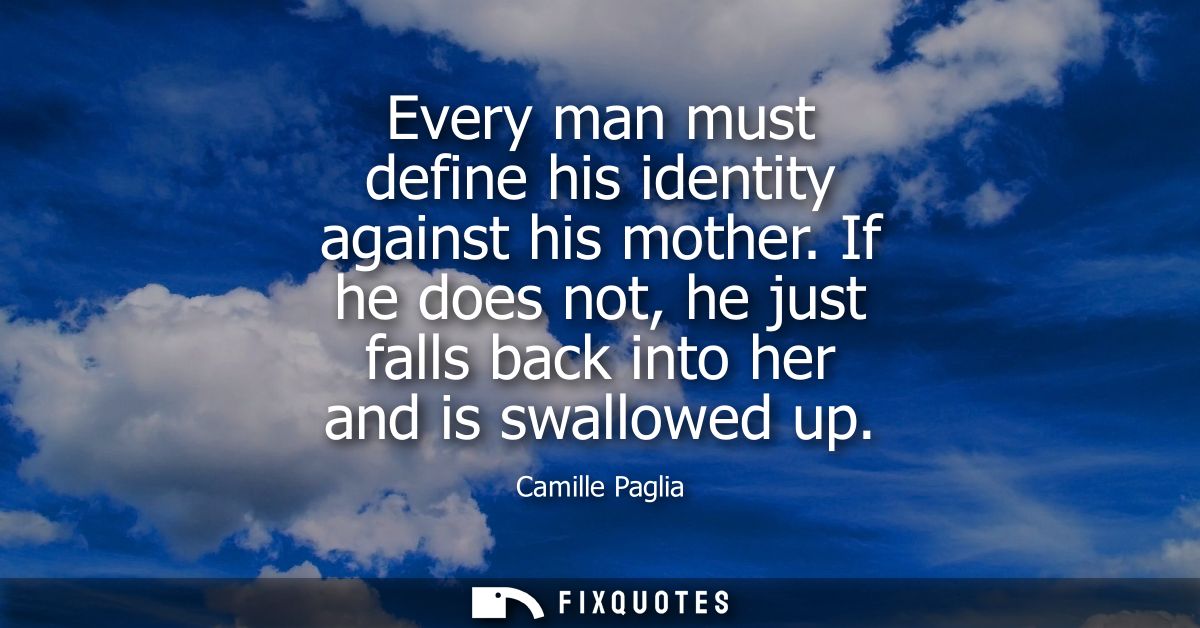 Every man must define his identity against his mother. If he does not, he just falls back into her and is swallowed up