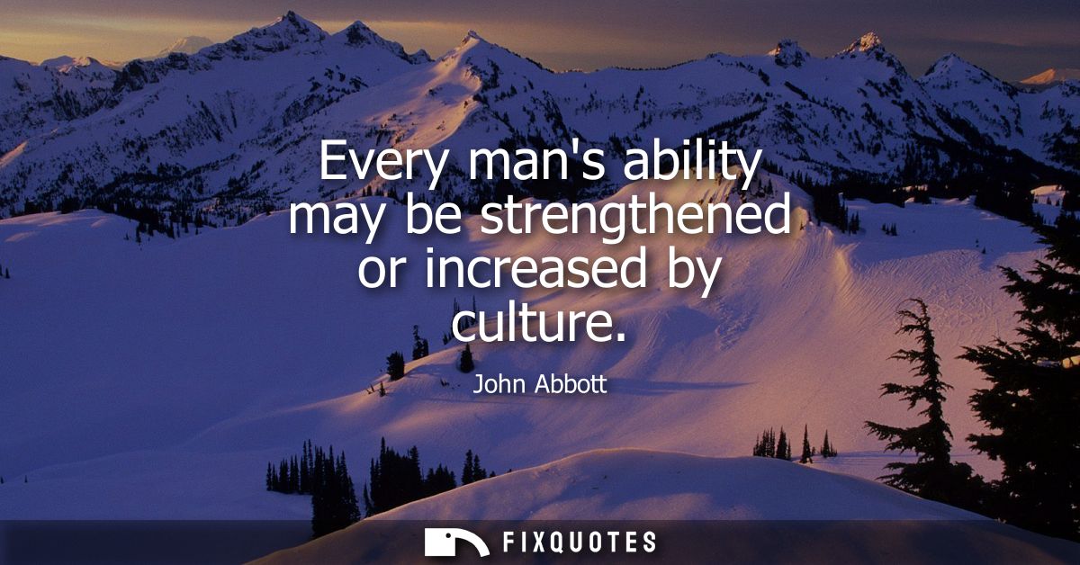 Every mans ability may be strengthened or increased by culture
