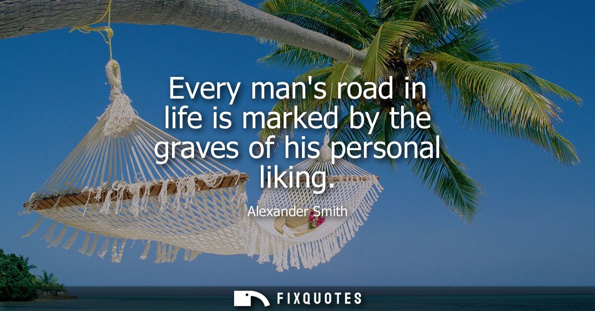 Every mans road in life is marked by the graves of his personal liking