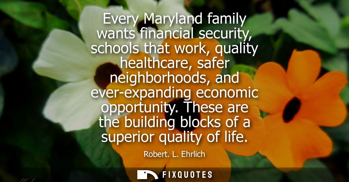 Every Maryland family wants financial security, schools that work, quality healthcare, safer neighborhoods, and ever-exp