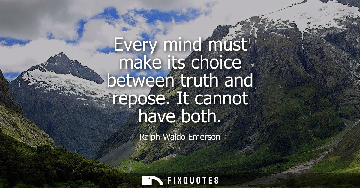 Every mind must make its choice between truth and repose. It cannot have both