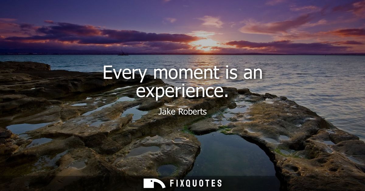 Every moment is an experience