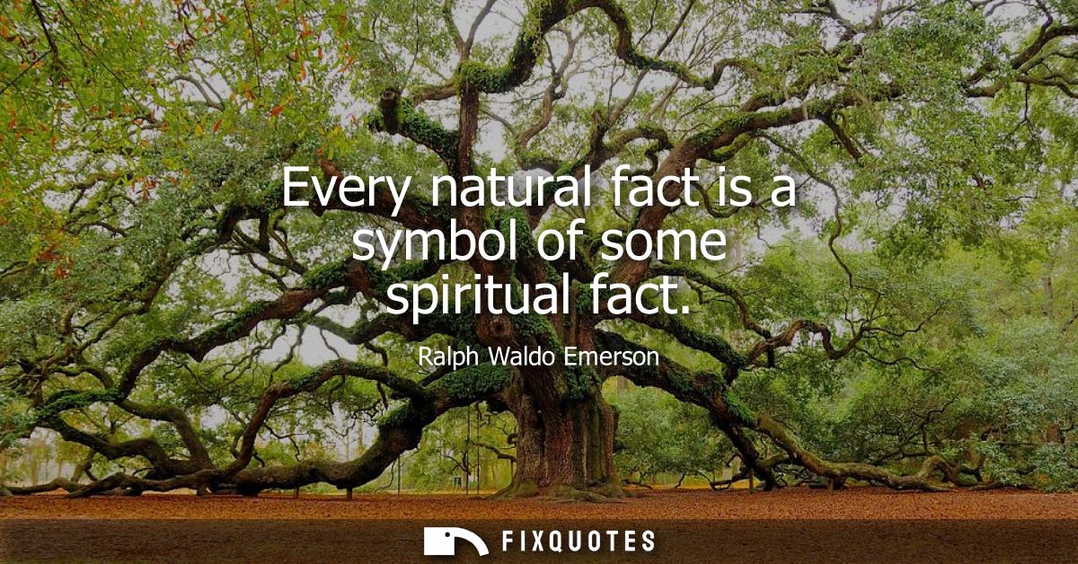 Every natural fact is a symbol of some spiritual fact