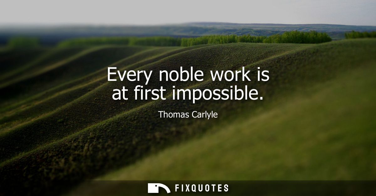 Every noble work is at first impossible
