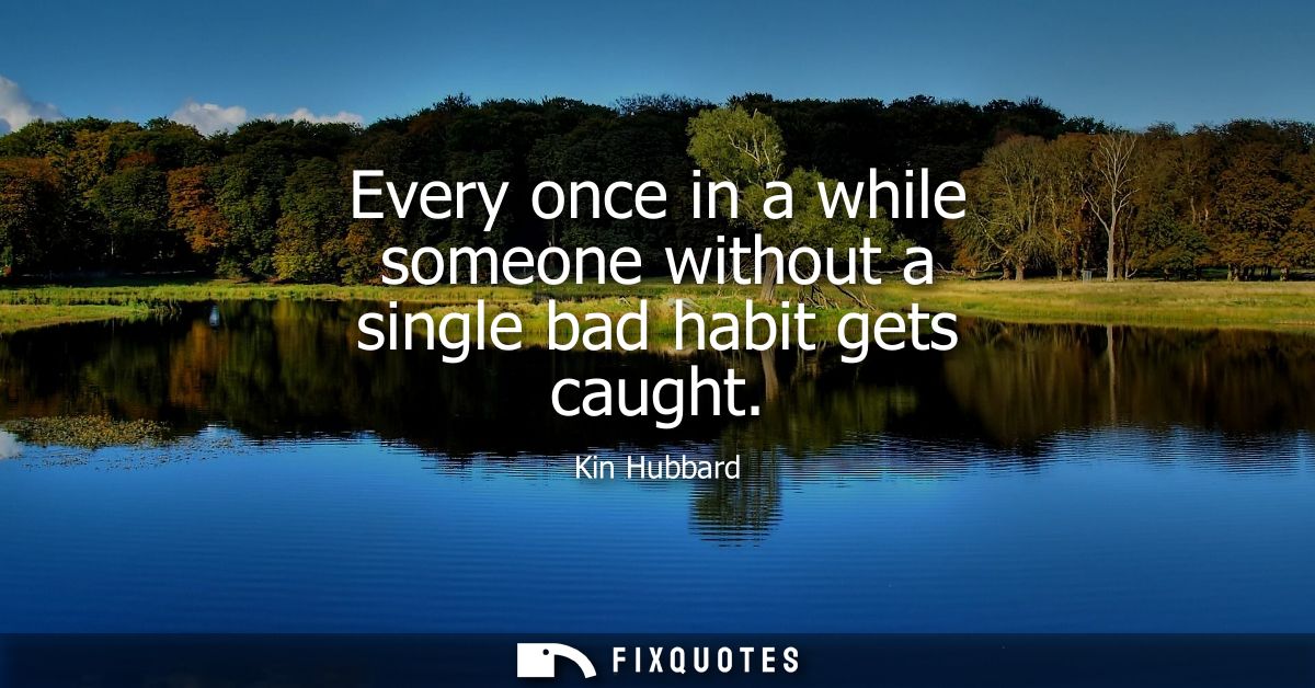 Every once in a while someone without a single bad habit gets caught
