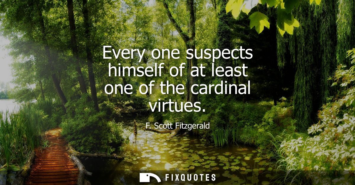 Every one suspects himself of at least one of the cardinal virtues
