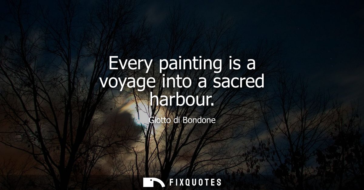 Every painting is a voyage into a sacred harbour