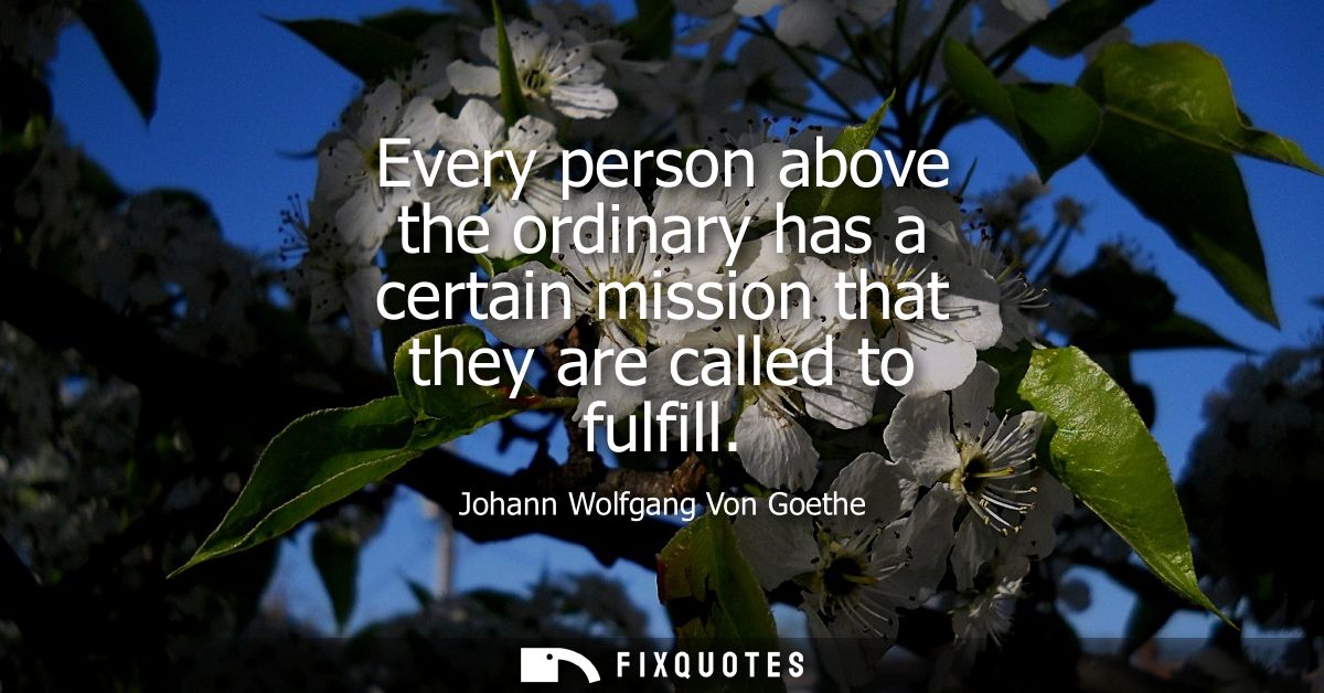 Every person above the ordinary has a certain mission that they are called to fulfill