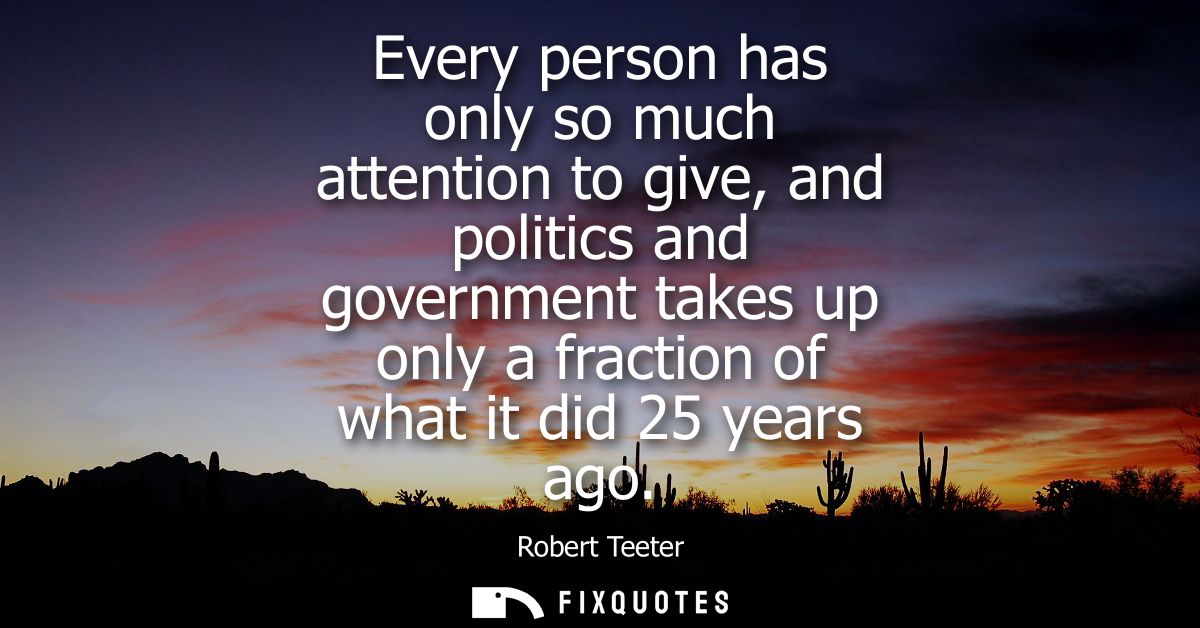 Every person has only so much attention to give, and politics and government takes up only a fraction of what it did 25 