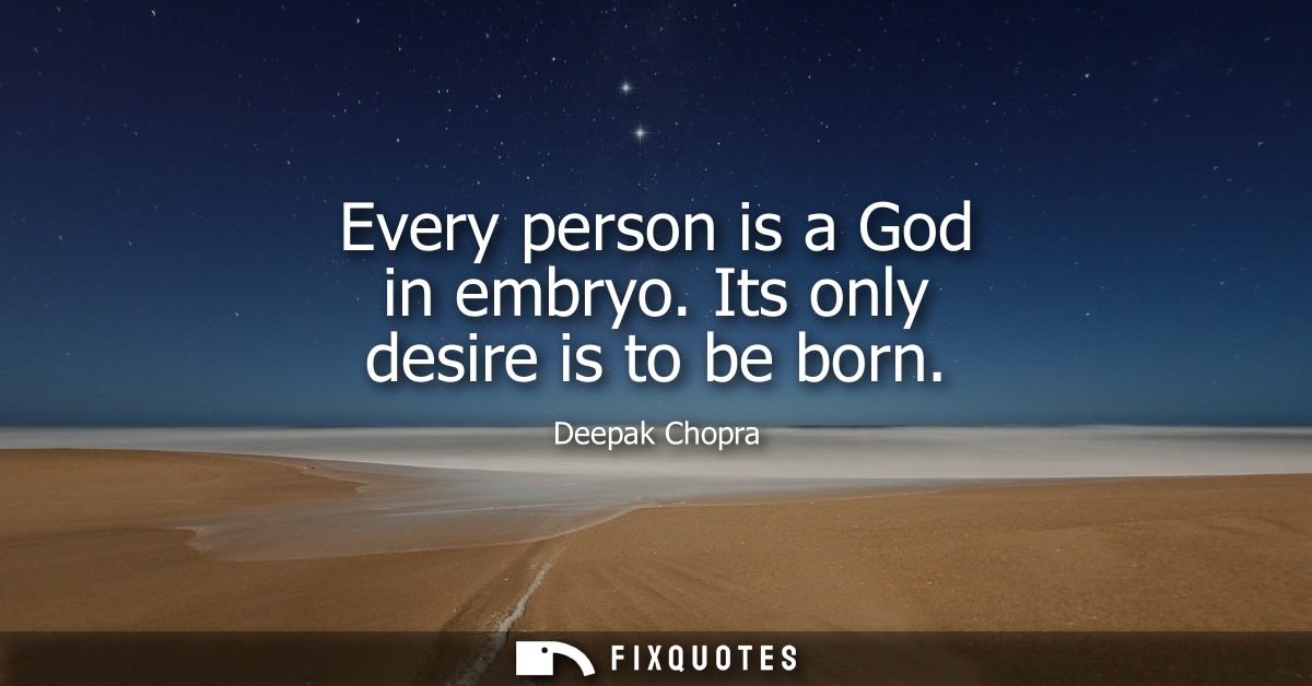 Every person is a God in embryo. Its only desire is to be born