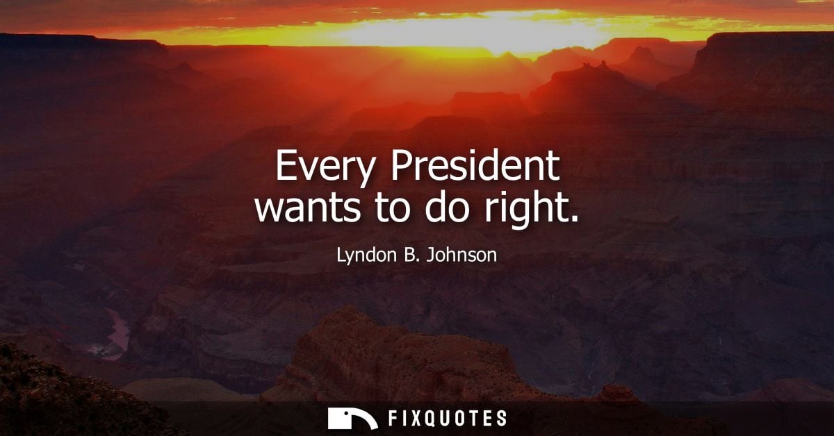 Every President wants to do right