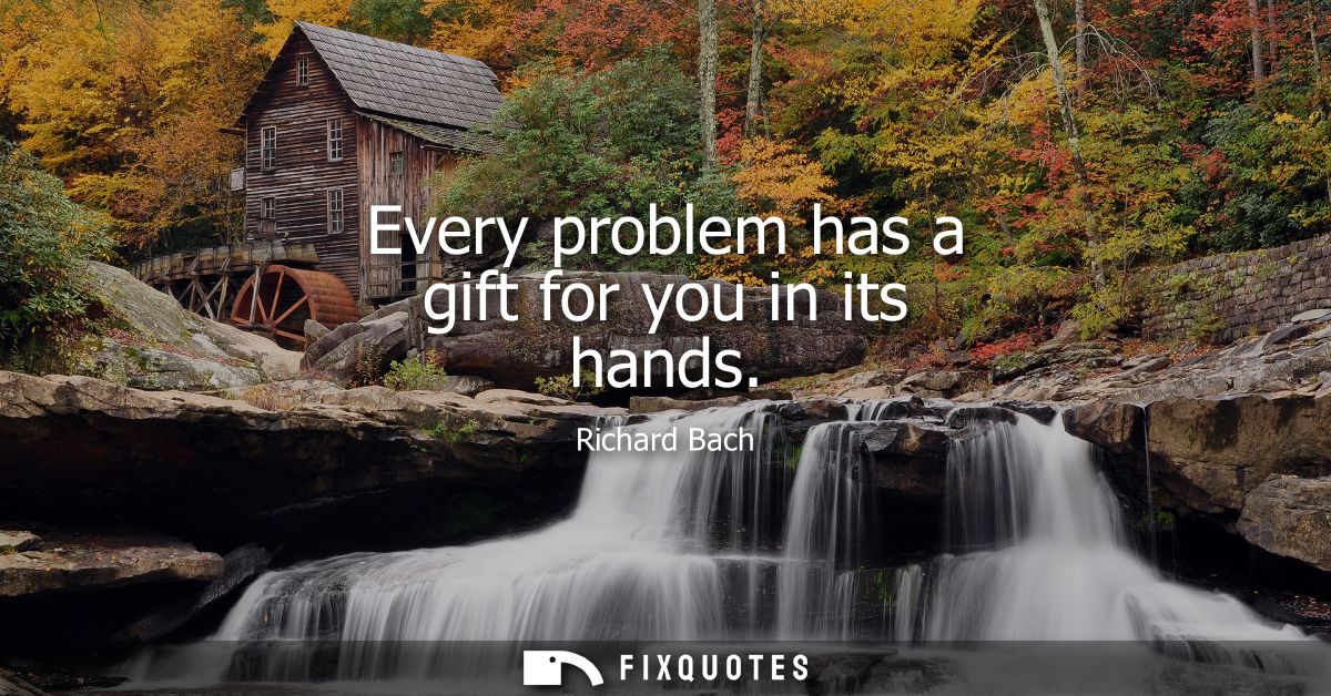 Every problem has a gift for you in its hands