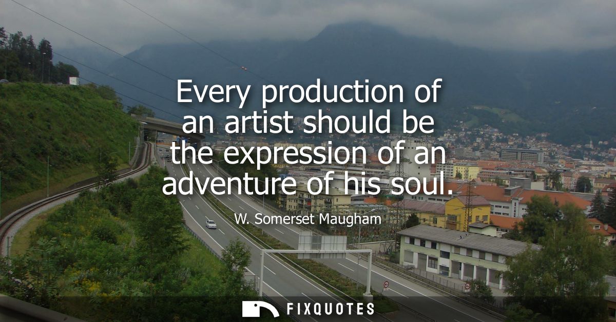 Every production of an artist should be the expression of an adventure of his soul