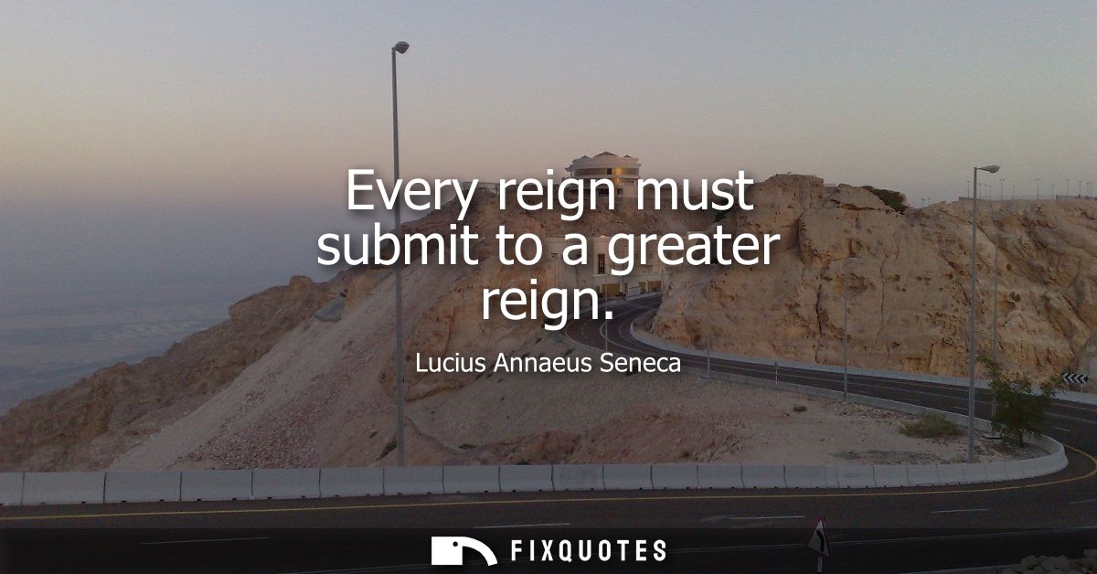 Every reign must submit to a greater reign