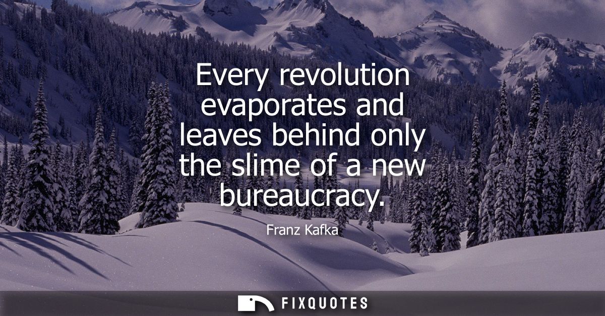 Every revolution evaporates and leaves behind only the slime of a new bureaucracy