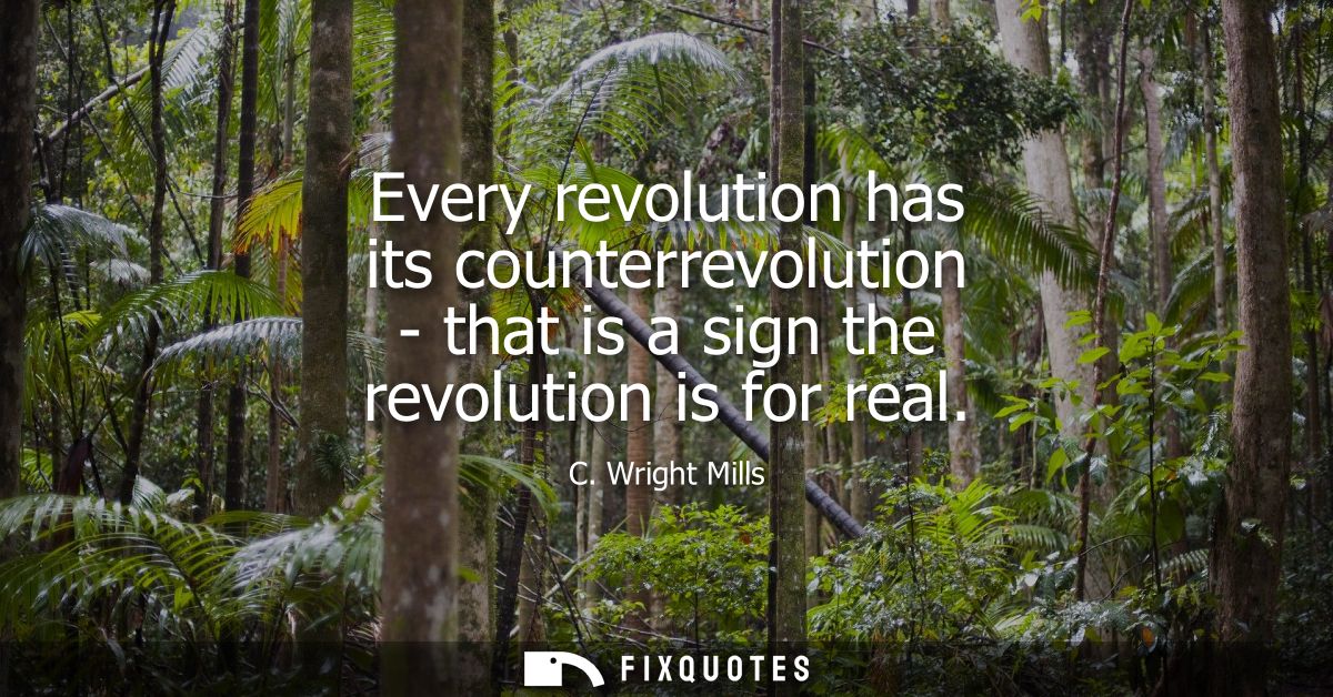 Every revolution has its counterrevolution - that is a sign the revolution is for real