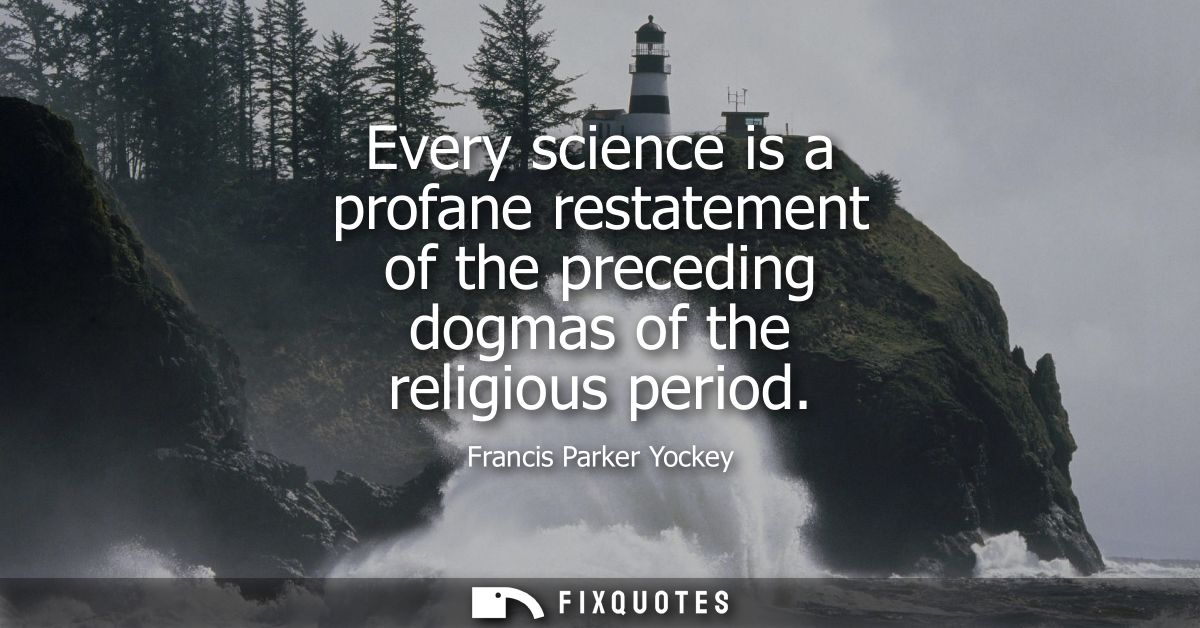 Every science is a profane restatement of the preceding dogmas of the religious period