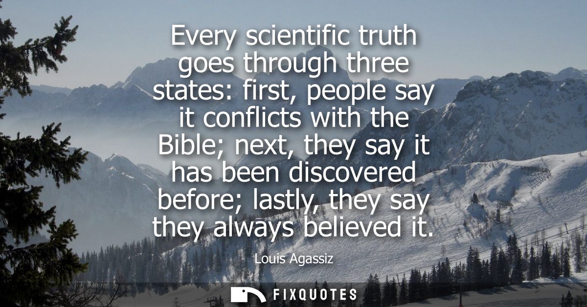 Every scientific truth goes through three states: first, people say it conflicts with the Bible next, they say it has be