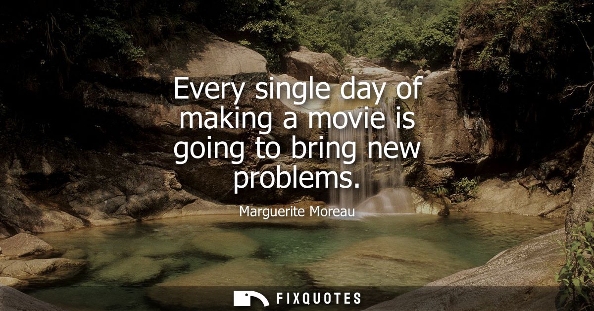 Every single day of making a movie is going to bring new problems