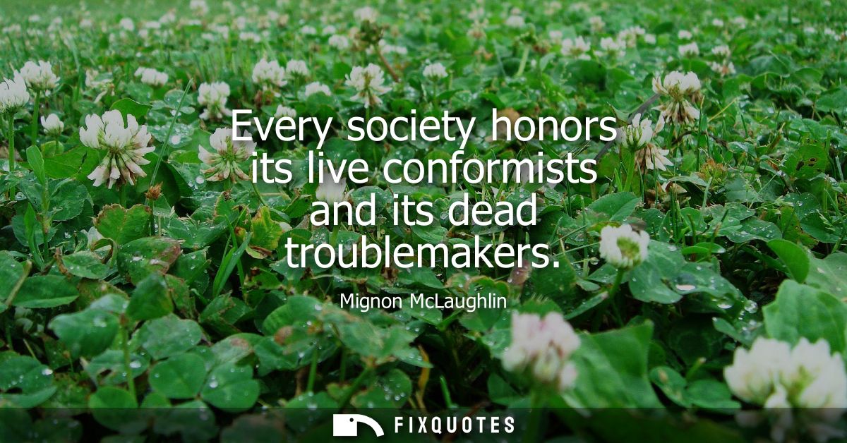 Every society honors its live conformists and its dead troublemakers