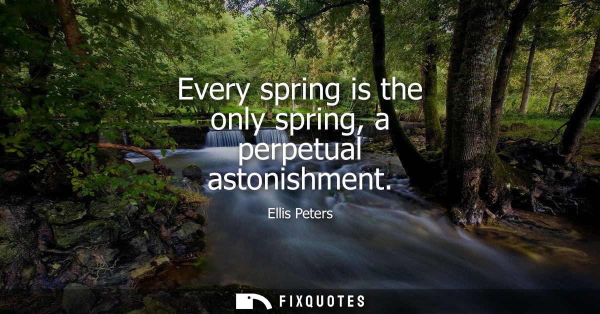 Every spring is the only spring, a perpetual astonishment