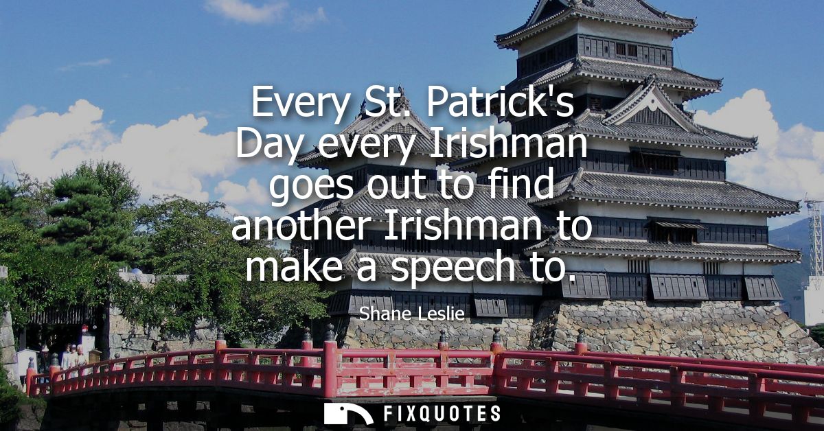 Every St. Patricks Day every Irishman goes out to find another Irishman to make a speech to