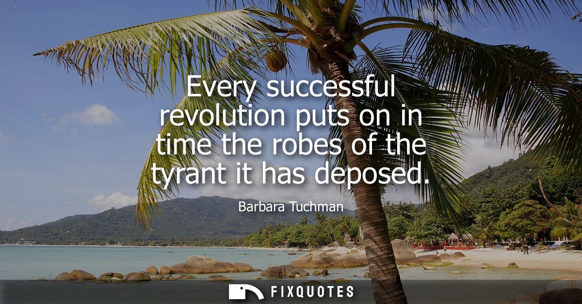 Every successful revolution puts on in time the robes of the tyrant it has deposed