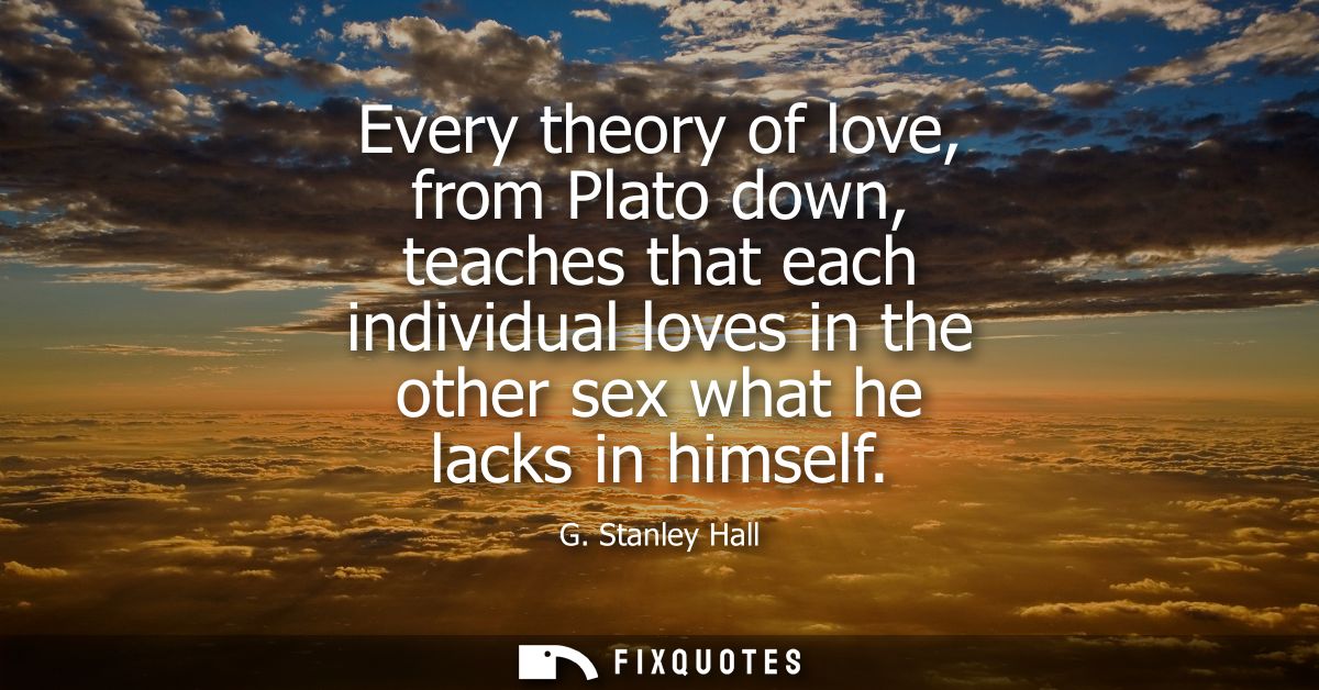 Every theory of love, from Plato down, teaches that each individual loves in the other sex what he lacks in himself