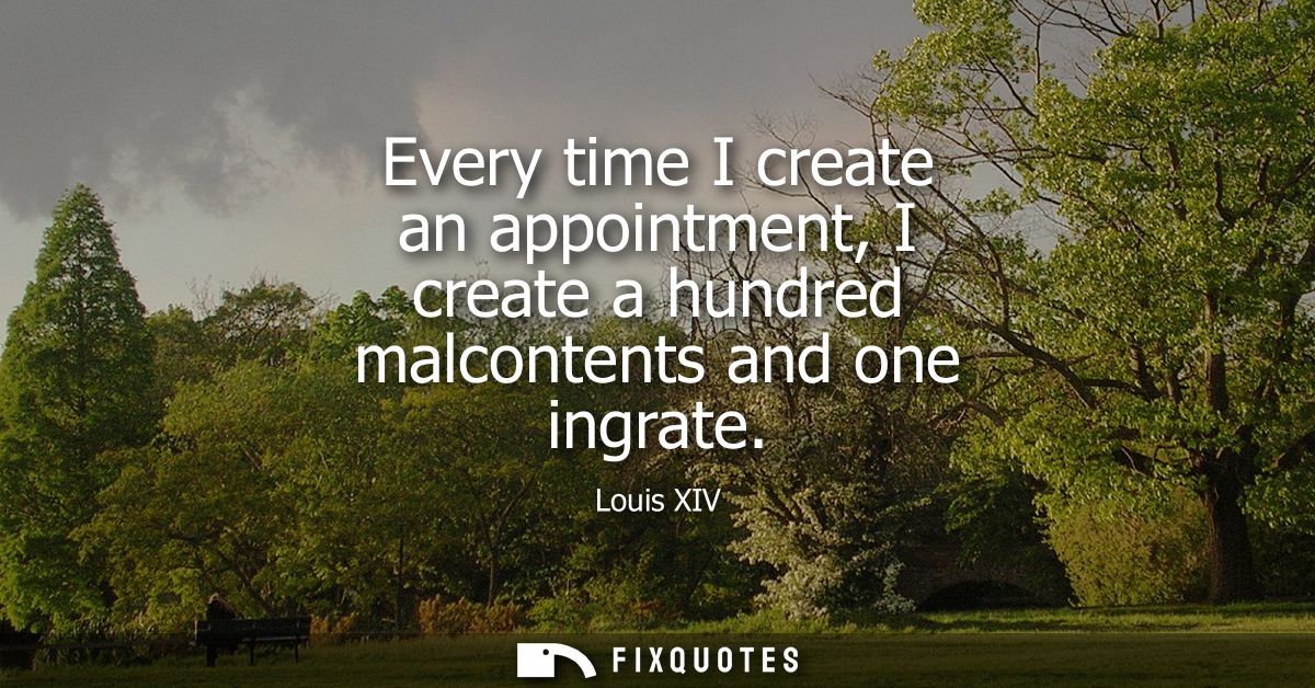 Every time I create an appointment, I create a hundred malcontents and one ingrate