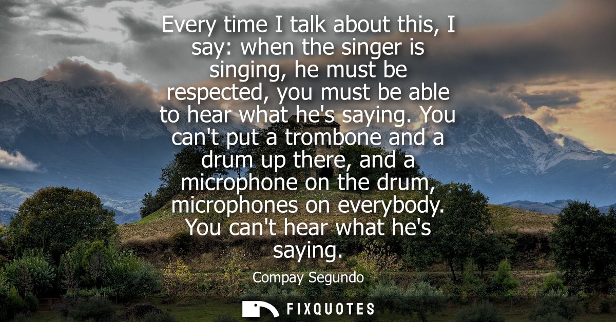Every time I talk about this, I say: when the singer is singing, he must be respected, you must be able to hear what hes