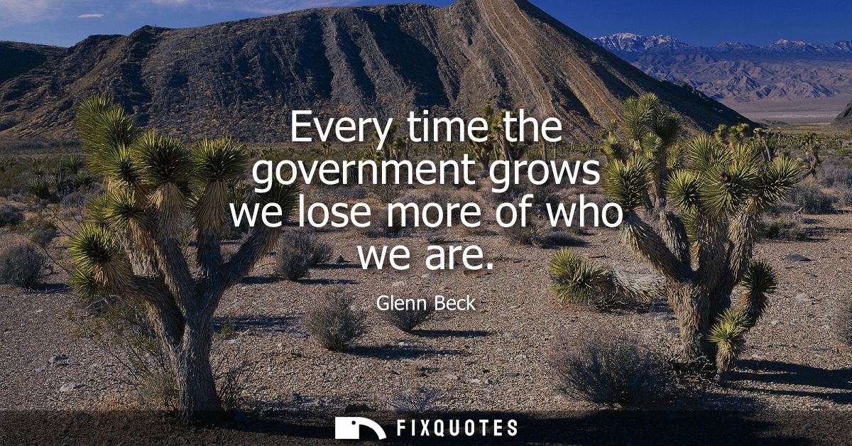 Every time the government grows we lose more of who we are