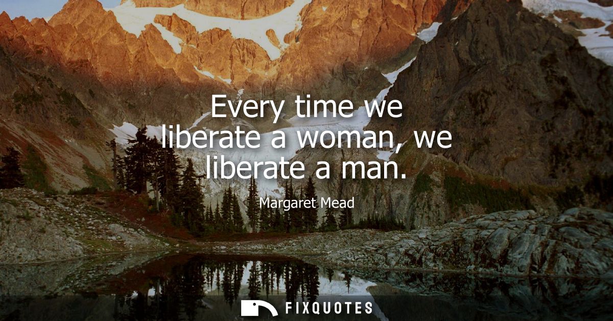 Every time we liberate a woman, we liberate a man