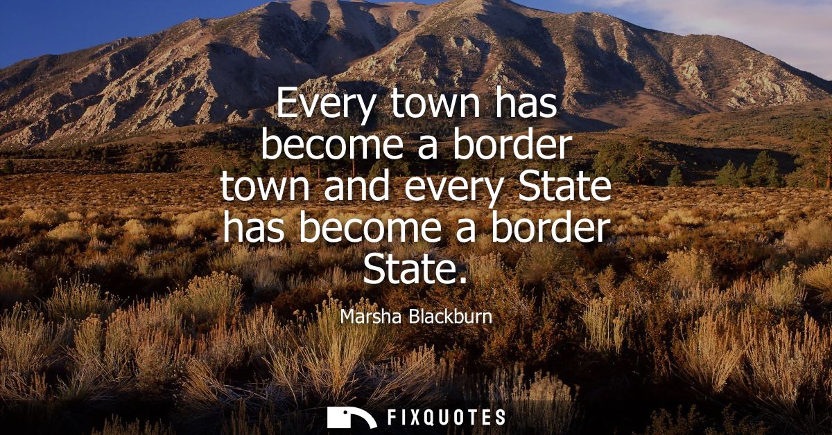 Every town has become a border town and every State has become a border State