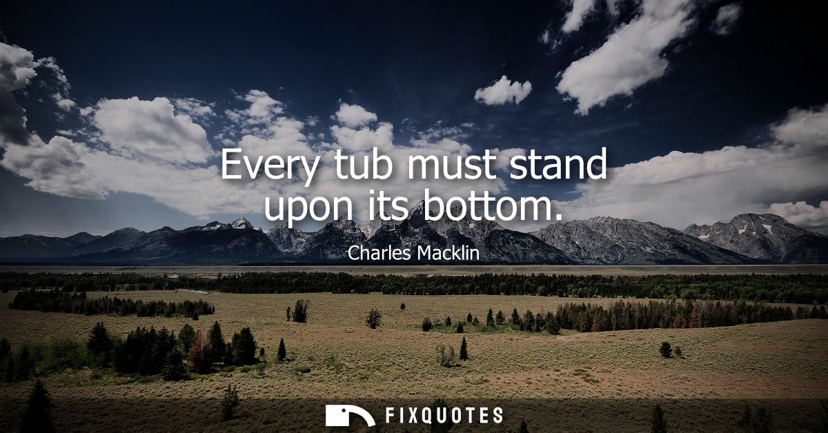 Every tub must stand upon its bottom