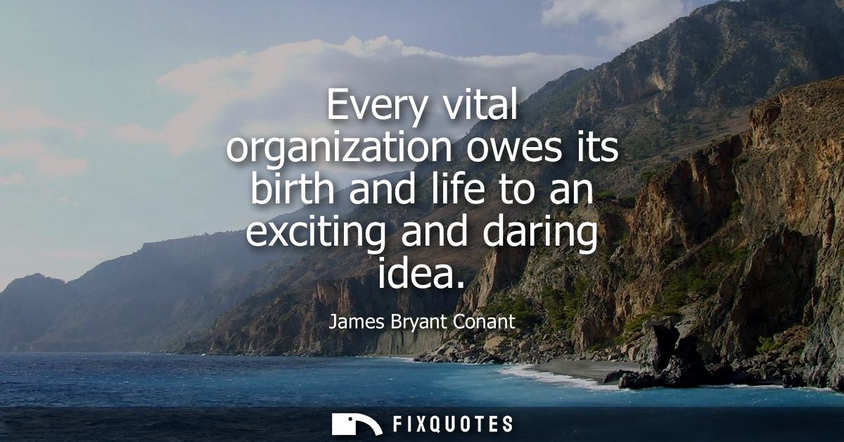 Every vital organization owes its birth and life to an exciting and daring idea