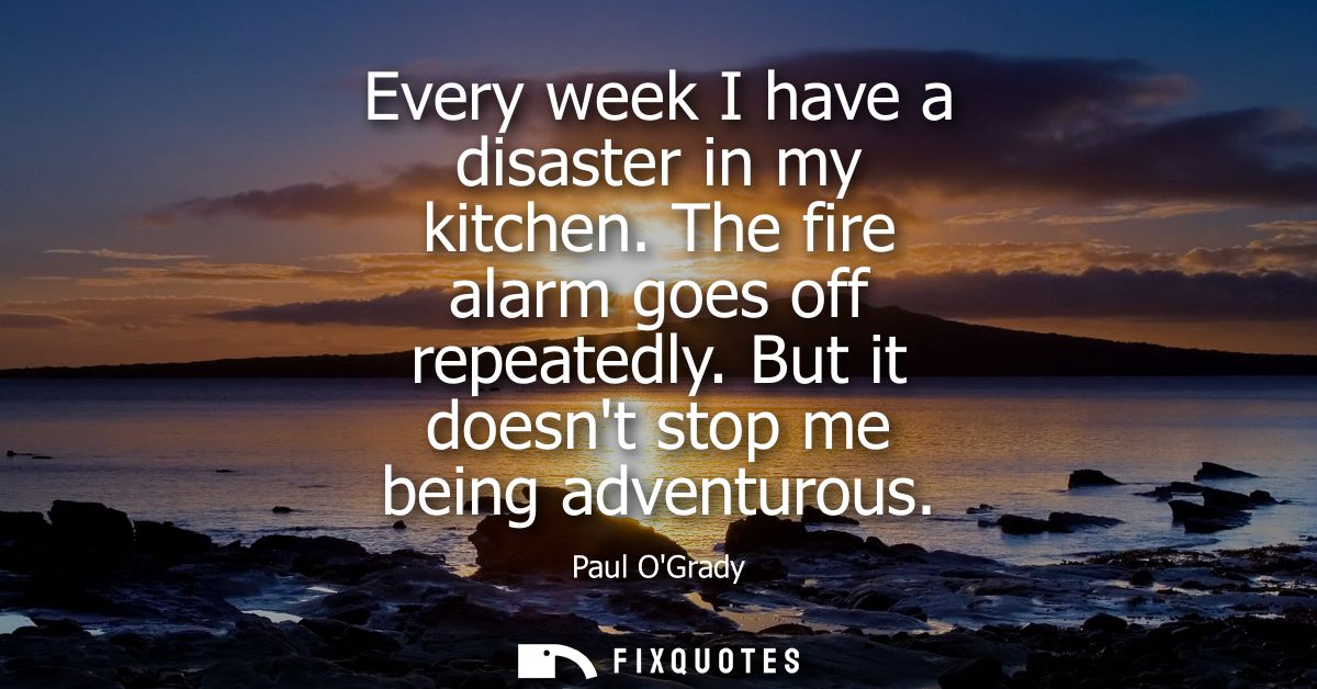 Every week I have a disaster in my kitchen. The fire alarm goes off repeatedly. But it doesnt stop me being adventurous