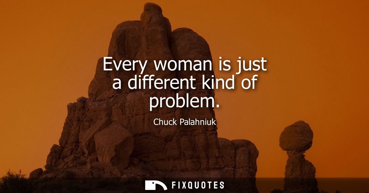 Every woman is just a different kind of problem