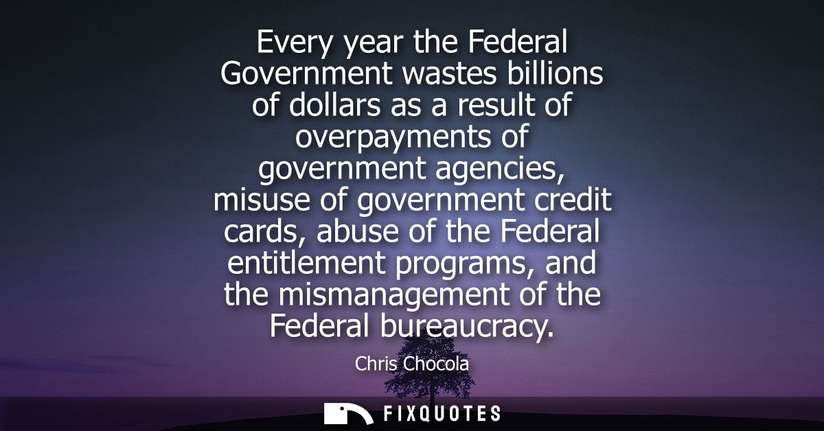 Every year the Federal Government wastes billions of dollars as a result of overpayments of government agencies, misuse 