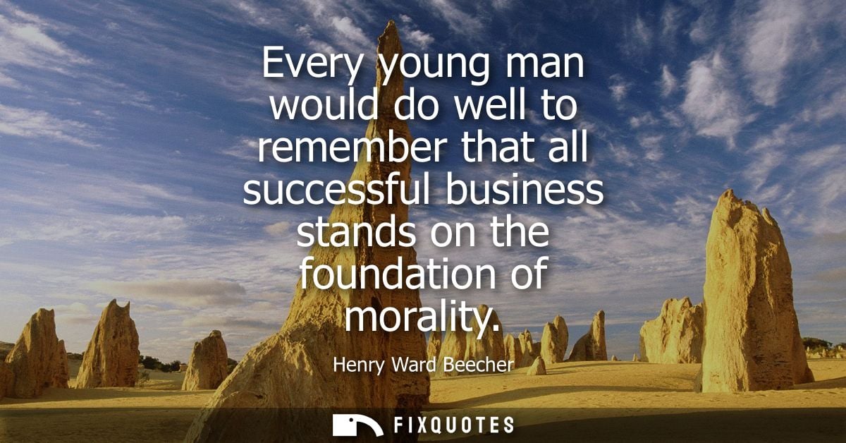 Every young man would do well to remember that all successful business stands on the foundation of morality